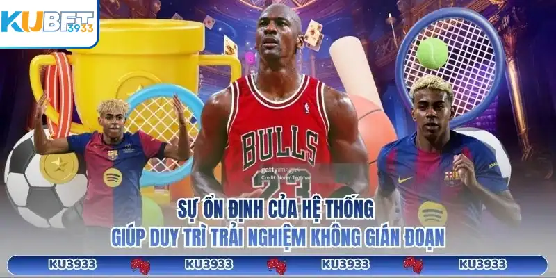 Sự ổn định của hệ thống giúp duy trì trải nghiệm không gián đoạn